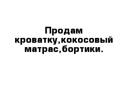 Продам кроватку,кокосовый матрас,бортики.